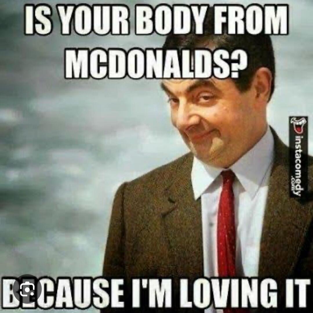 IS YOUR BODY FROM MCDONALDS? BECAUSE I'M LOVING IT