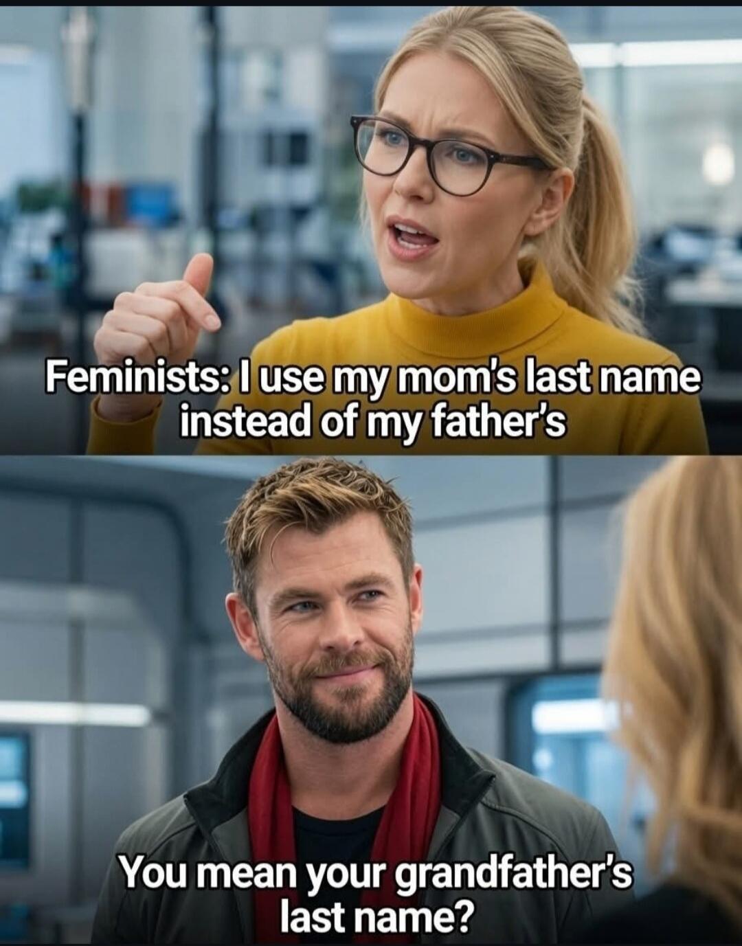 Feminists: I use my mom's last name instead of my father's. You mean your grandfather's last name?
