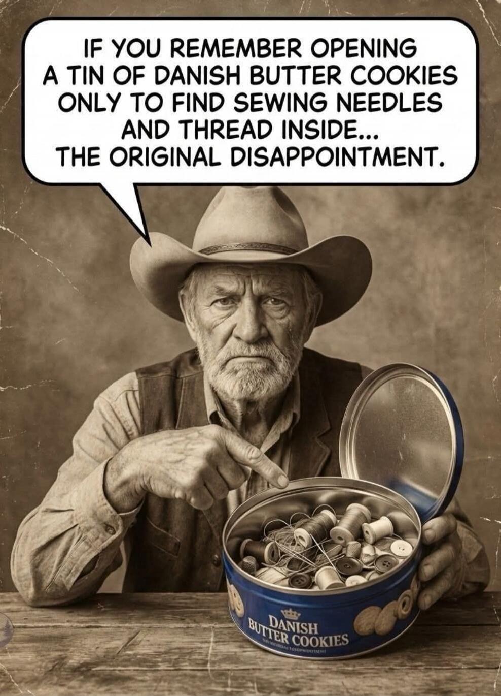 IF YOU REMEMBER OPENING A TIN OF DANISH BUTTER COOKIES ONLY TO FIND SEWING NEEDLES AND THREAD INSIDE... THE ORIGINAL DISAPPOINTMENT. DANISH BUTTER COOKIES