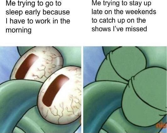 Me trying to go to Me trying to stay up sleep early because late on the weekends have to work in the to catch up on the morning shows Ive missed