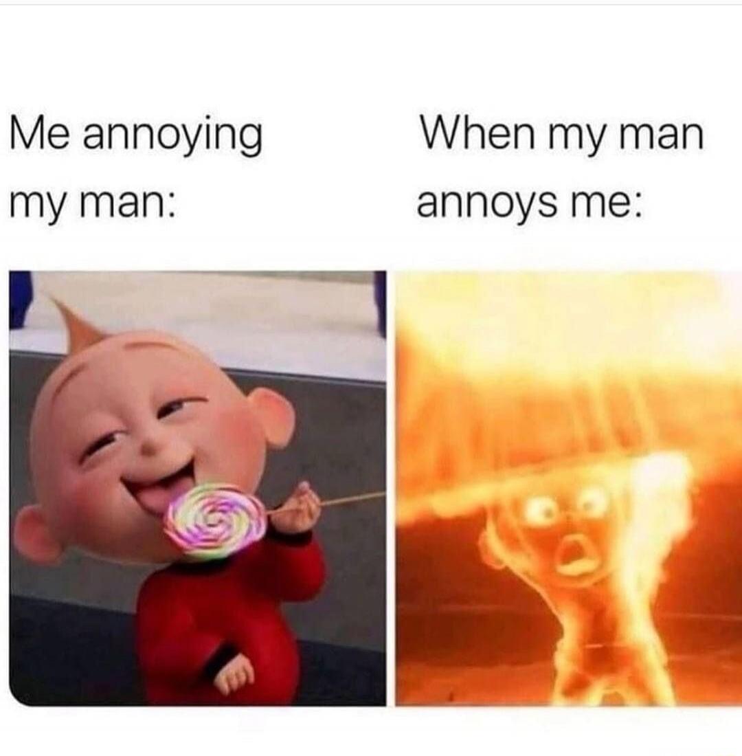 Me annoying my man: When my man annoys me: