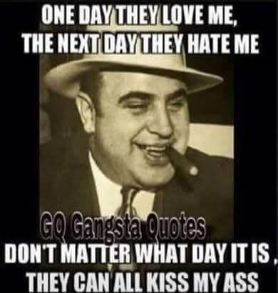 ONE DAY THEY LOVE ME, THE NEXT DAY THEY HATE ME GQ Gangsta Quotes DON'T MATTER WHAT DAY IT IS, THEY CAN ALL KISS MY ASS