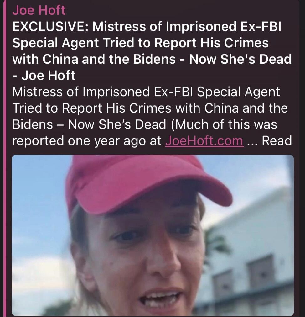 Joe Hoft EXCLUSIVE: Mistress of Imprisoned Ex-FBI Special Agent Tried to Report His Crimes with China and the Bidens - Now She's Dead - Joe Hoft Mistress of Imprisoned Ex-FBI Special Agent Tried to Report His Crimes with China and the Bidens - Now She's Dead (Much of this was reported one year ago at JoeHoft.com ... Read