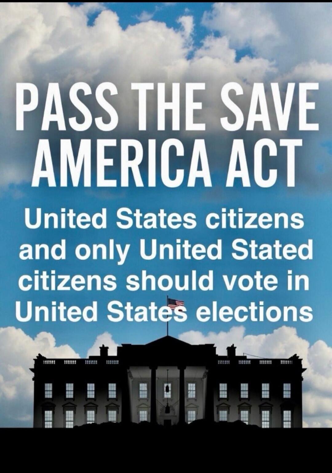 PASS THE SAVE AMERICA ACT United States citizens and only United States citizens should vote in United States elections