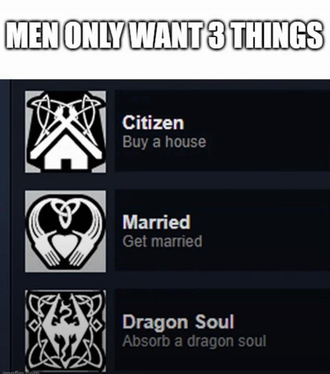 MEN ONLY WANT 3 THINGS Citizen Buy a house Married Get married Dragon Soul Absorb a dragon soul