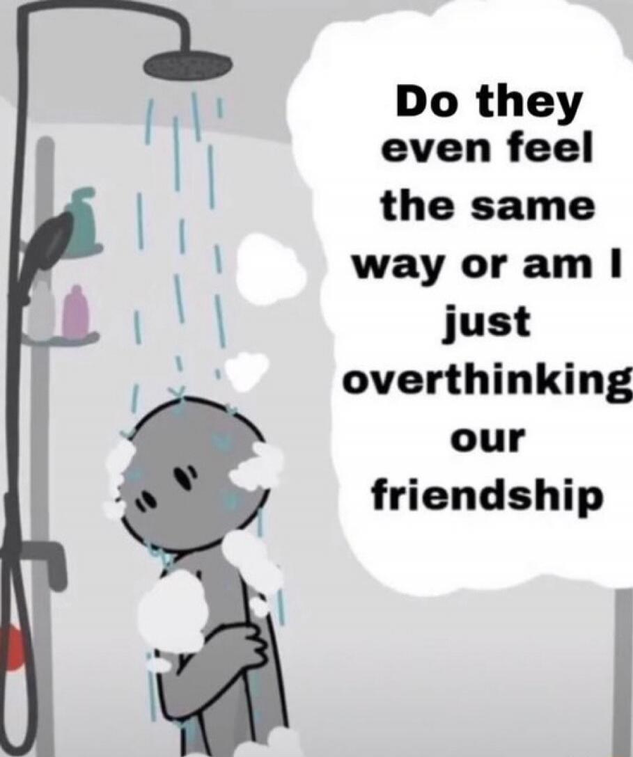 Do they even feel the same way or am I just overthinking our friendship