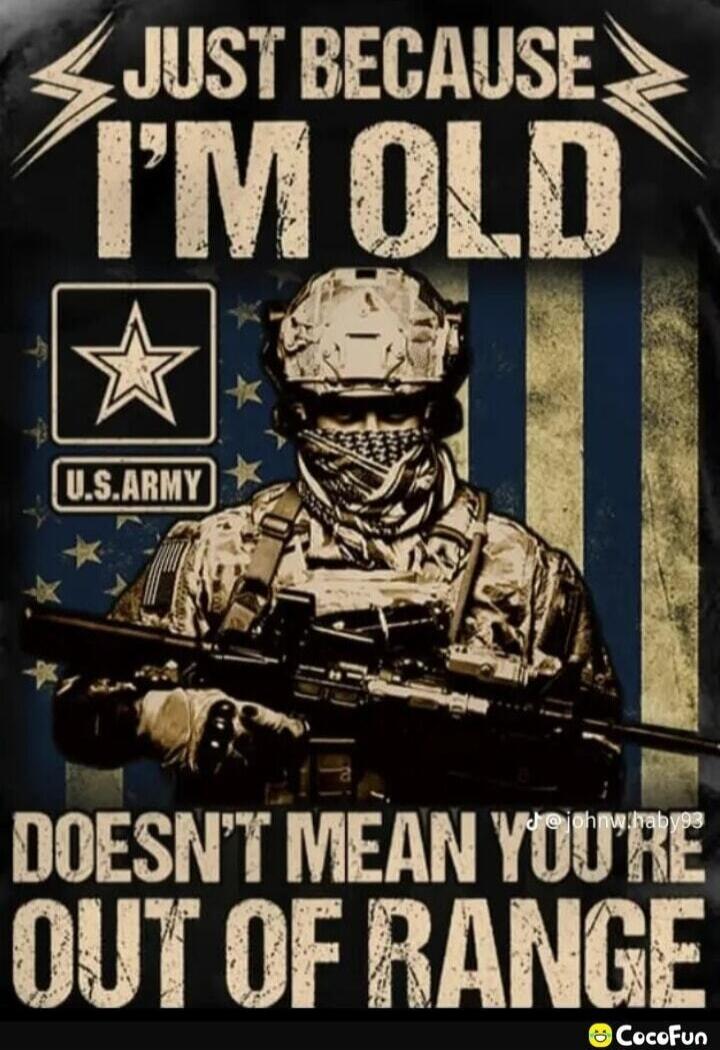 JUST BECAUSE I'M OLD DOESN'T MEAN YOU'RE OUT OF RANGE. U.S. ARMY.