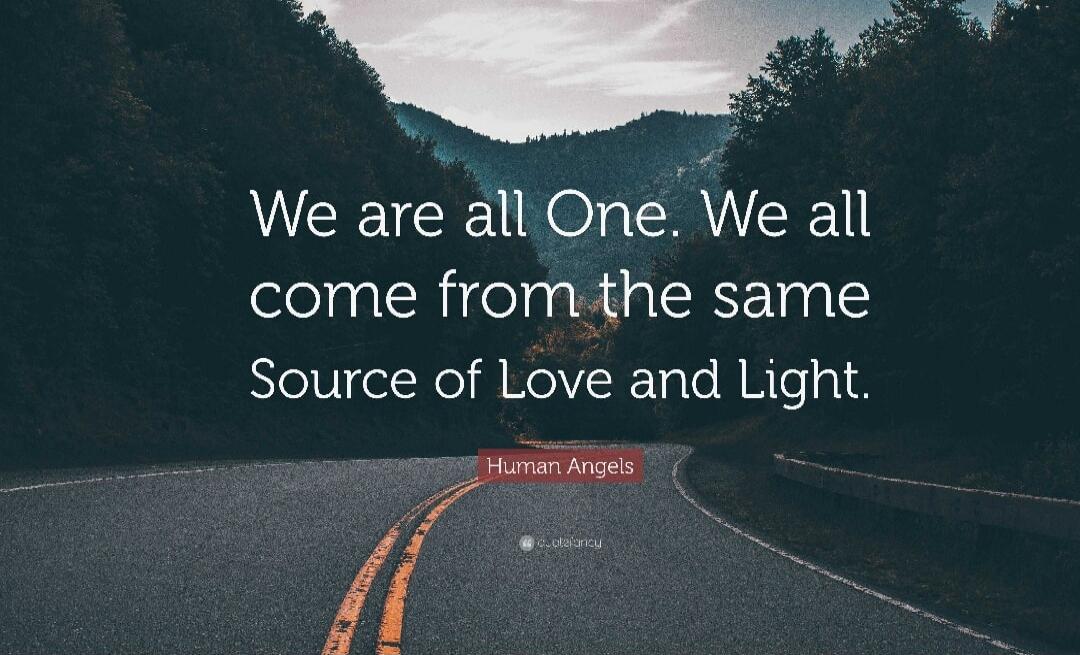 We are all One. We all come from the same Source of Love and Light.