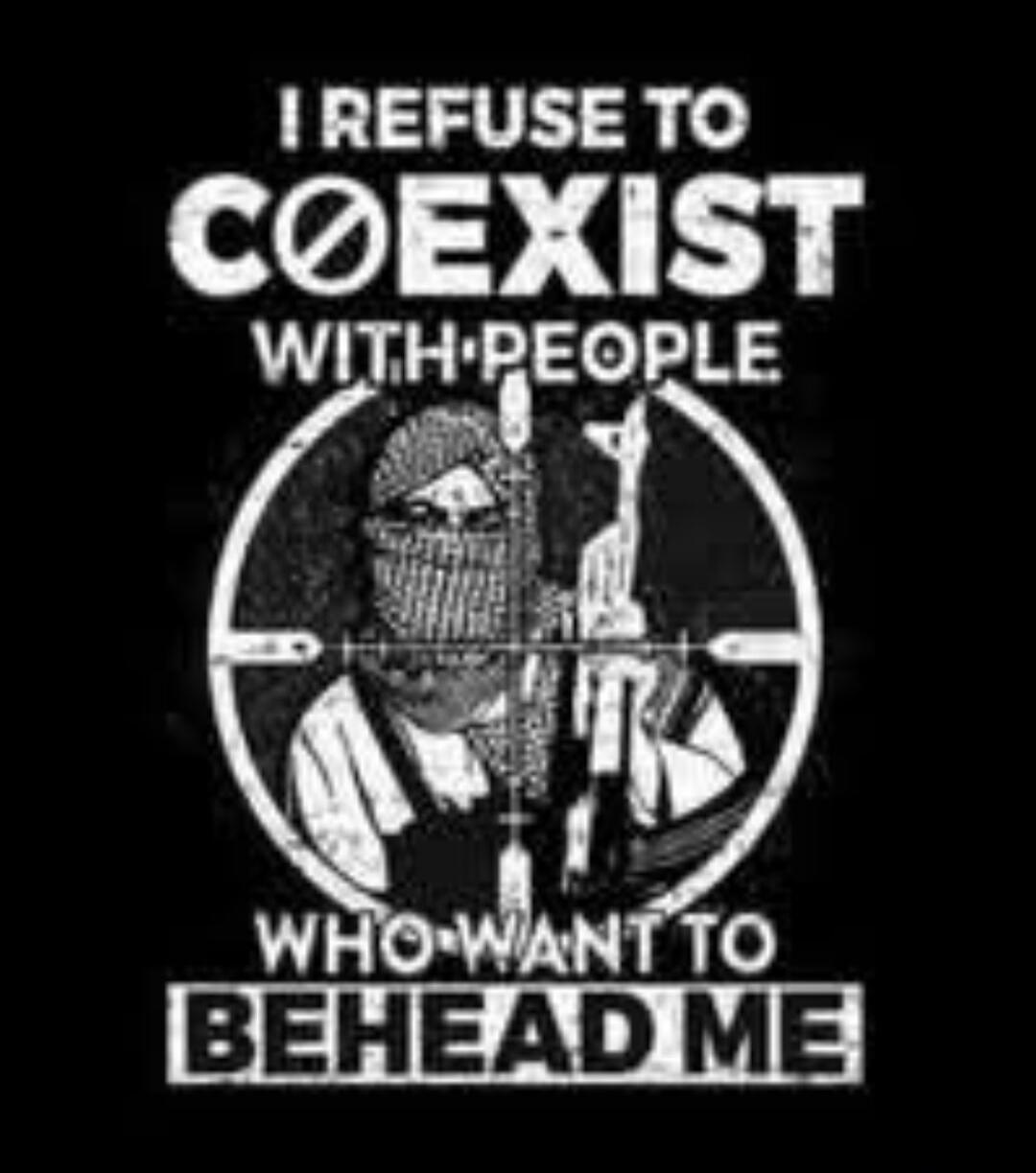 I REFUSE TO COEXIST WITH PEOPLE WHO WANT TO BEHEAD ME