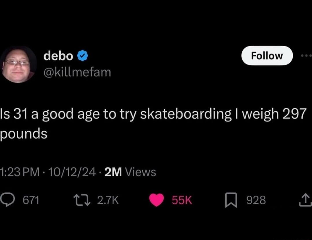 debo N EN s 31a good age to try skateboarding weigh 297 pounds 123PM 101224 2M Views Q 671 1 27K 55K 928