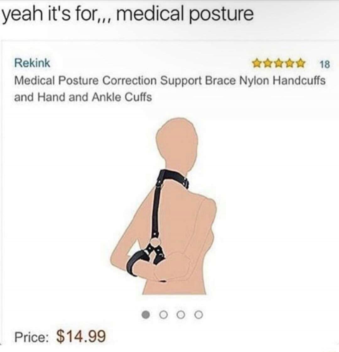 yeah it's for,,, medical posture Rekink Medical Posture Correction Support Brace Nylon Handcuffs and Hand and Ankle Cuffs Price: $14.99