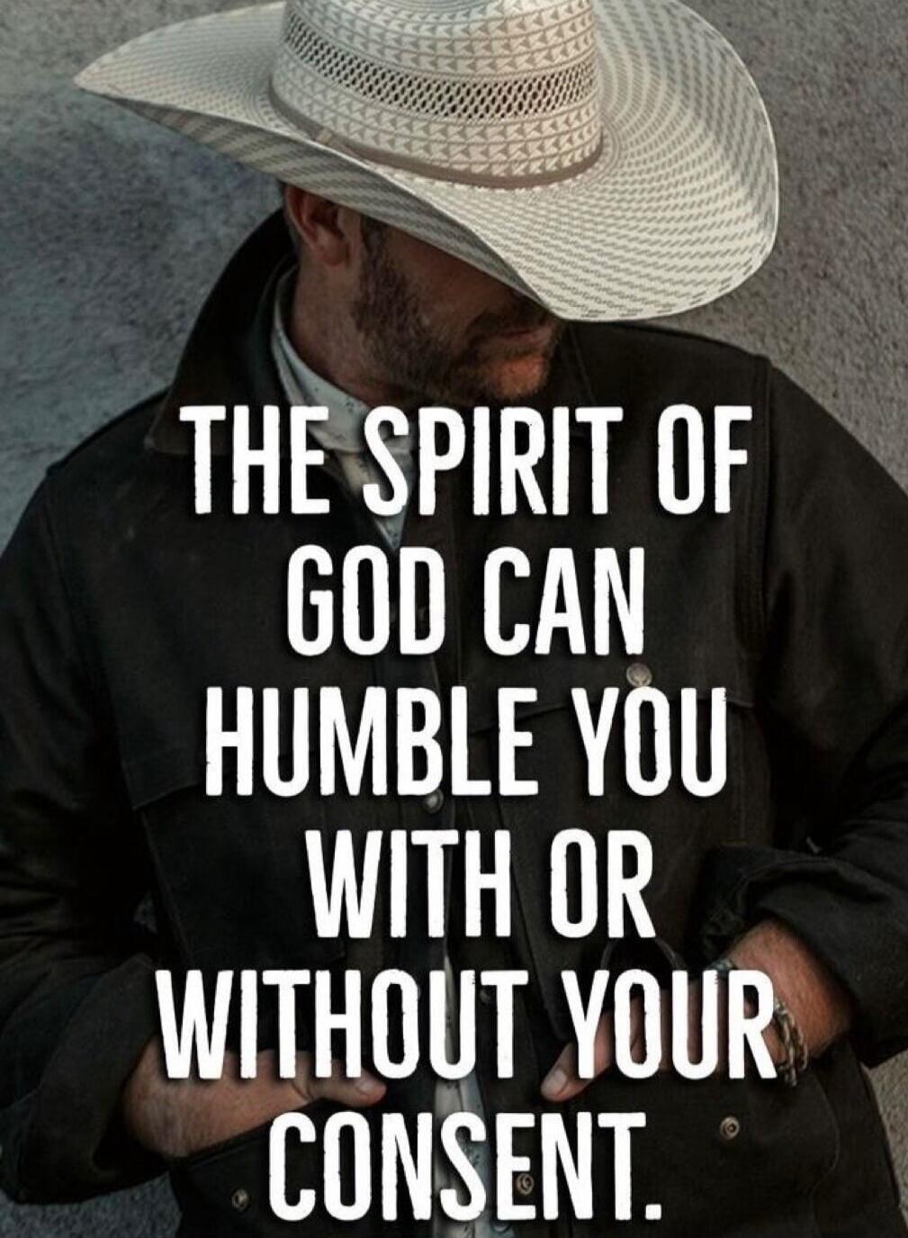 THE SPIRIT OF GOD CAN HUMBLE YOU WITH OR WITHOUT YOUR CONSENT.