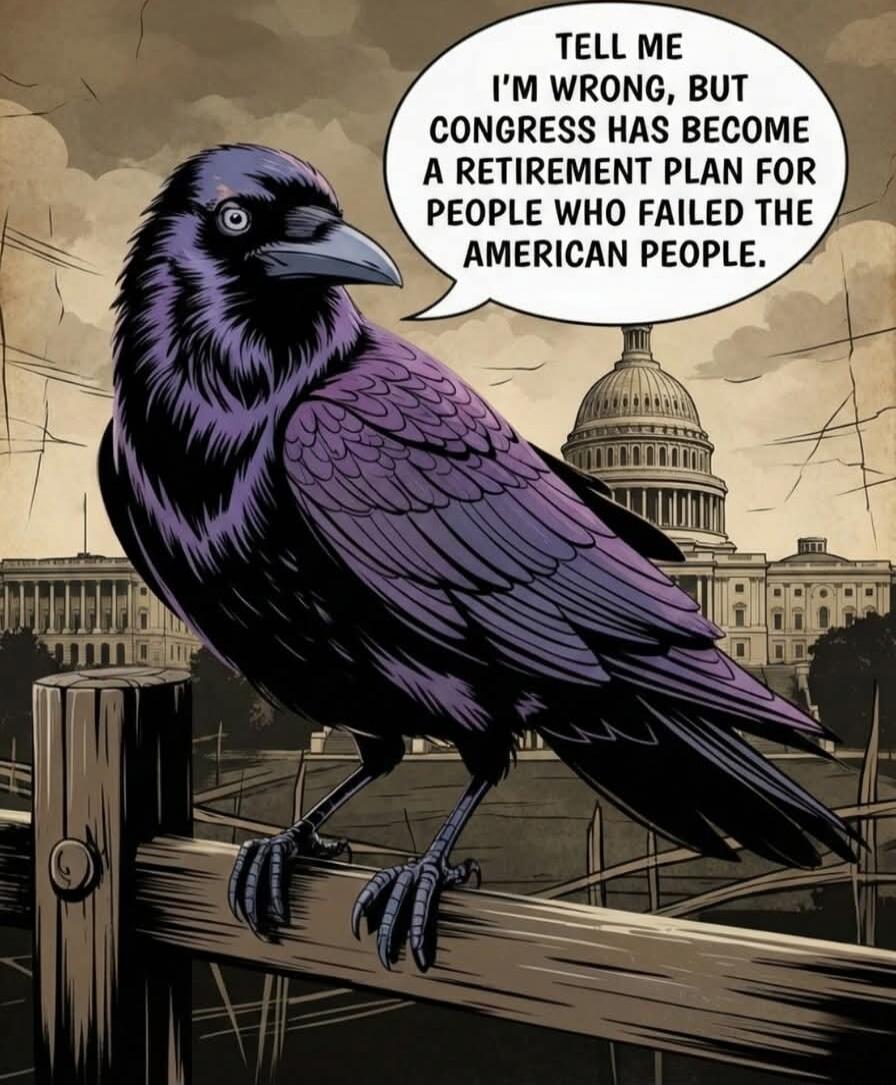 TELL ME I'M WRONG, BUT CONGRESS HAS BECOME A RETIREMENT PLAN FOR PEOPLE WHO FAILED THE AMERICAN PEOPLE.
