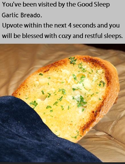 Youve been visited by the Good Sleep Garlic Breado Upvote within the next 4 seconds and you will be blessed with cozy and restful sleeps o T