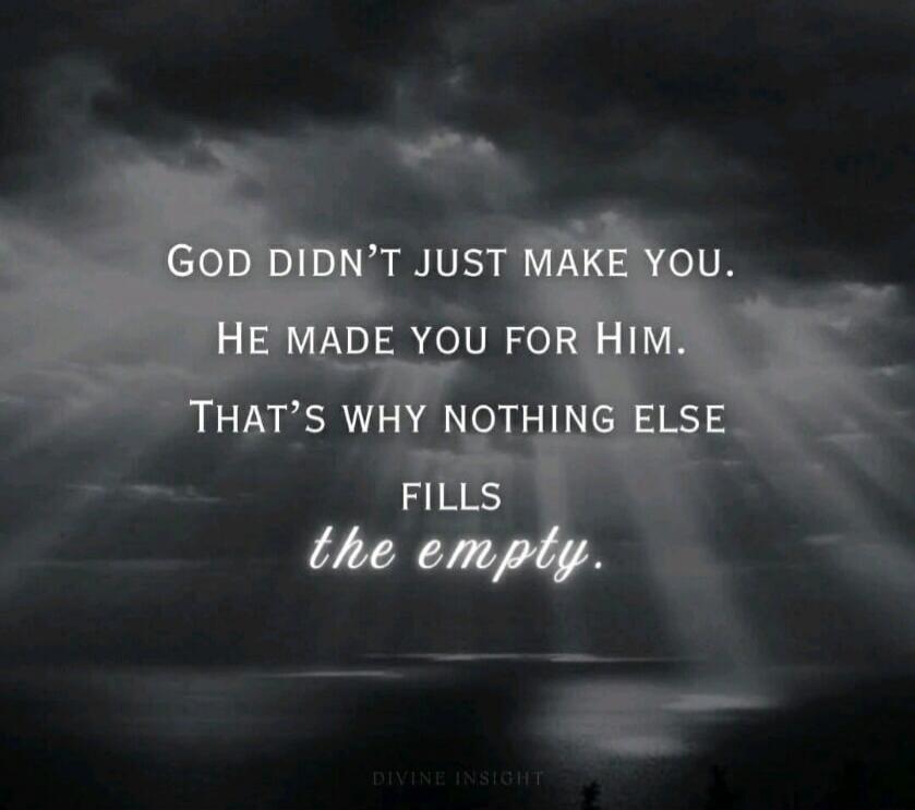 GOD DIDN'T JUST MAKE YOU. HE MADE YOU FOR HIM. THAT'S WHY NOTHING ELSE FILLS the empty.