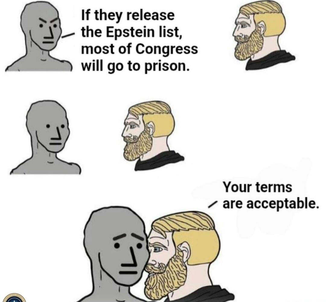 If they release the Epstein list, most of Congress will go to prison. Your terms are acceptable.