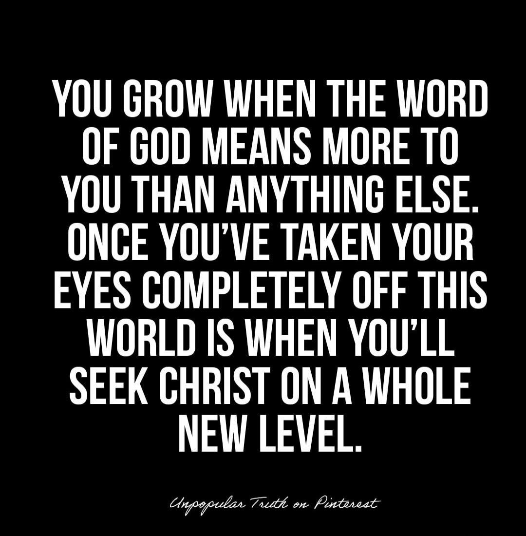 YOU GROW WHEN THE WORD OF GOD MEANS MORE TO YOU THAN ANYTHING ELSE. ONCE YOU'VE TAKEN YOUR EYES COMPLETELY OFF THIS WORLD IS WHEN YOU'LL SEEK CHRIST ON A WHOLE NEW LEVEL. Unpopular Truth on Pinterest