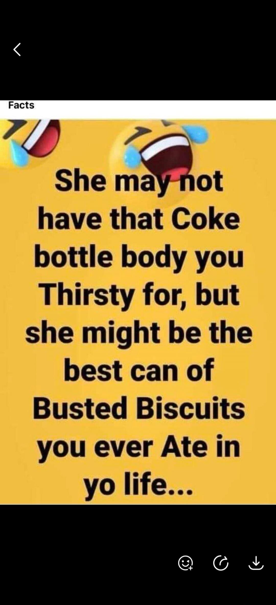 Facts She may not have that Coke bottle body you Thirsty for, but she might be the best can of Busted Biscuits you ever Ate in yo life...