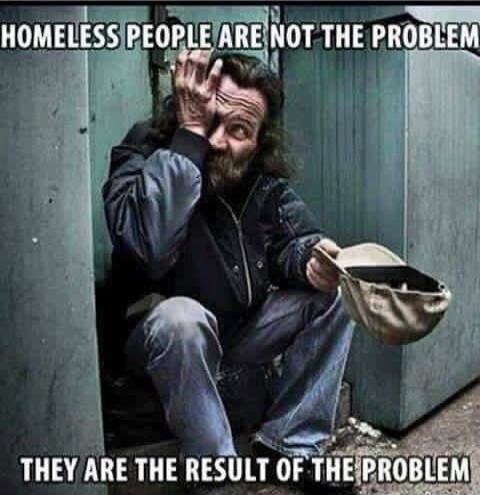 HOMELESS PEOPLE ARE NOT THE PROBLEM THEY ARE THE RESULT OF THE PROBLEM