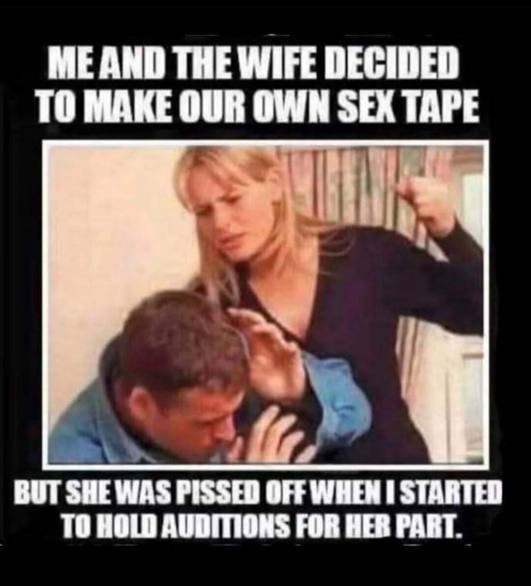 ME AND THE WIFE DECIDED TO MAKE OUR OWN SEX TAPE BUT SHE WAS PISSED OFF WHEN I STARTED TO HOLD AUDITIONS FOR HER PART.
