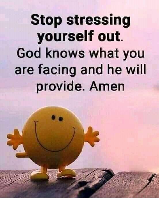 Stop stressing yourself out God knows what you are facing and he will provide Amen