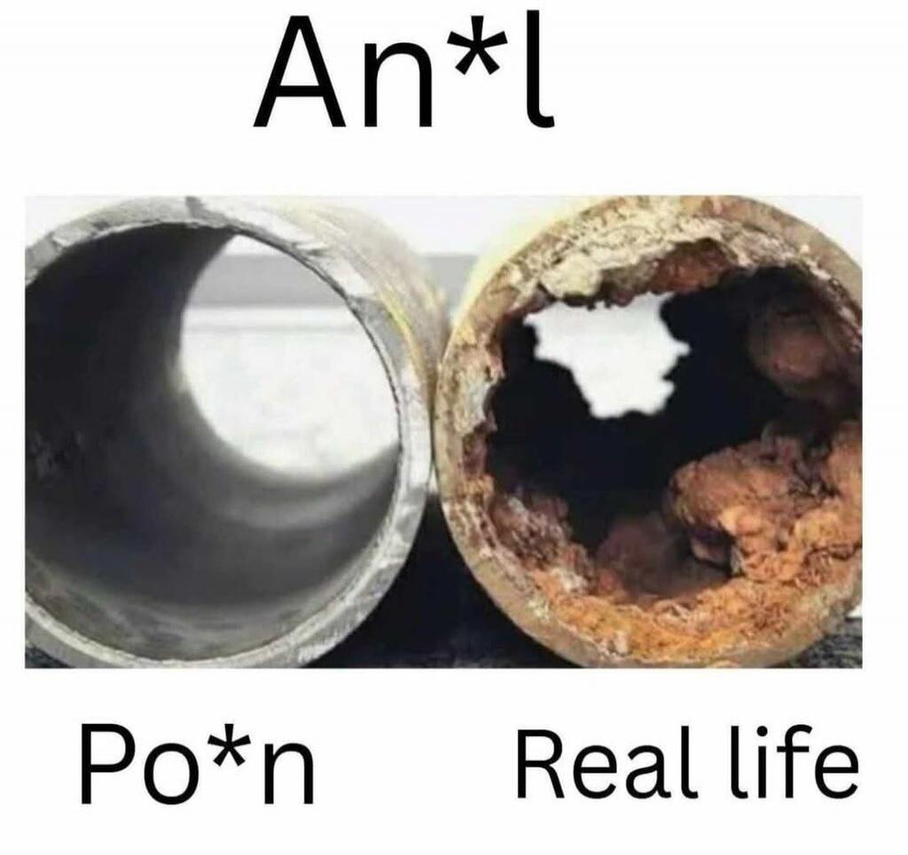 An*l Po*n vs Real life. A clean pipe compared to a corroded, rusty, and blocked pipe.