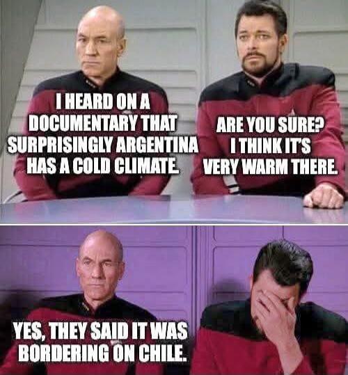 I HEARD ON A DOCUMENTARY THAT SURPRISINGLY ARGENTINA HAS A COLD CLIMATE
ARE YOU SURE? I THINK IT'S VERY WARM THERE.
YES, THEY SAID IT WAS BORDERING ON CHILE.