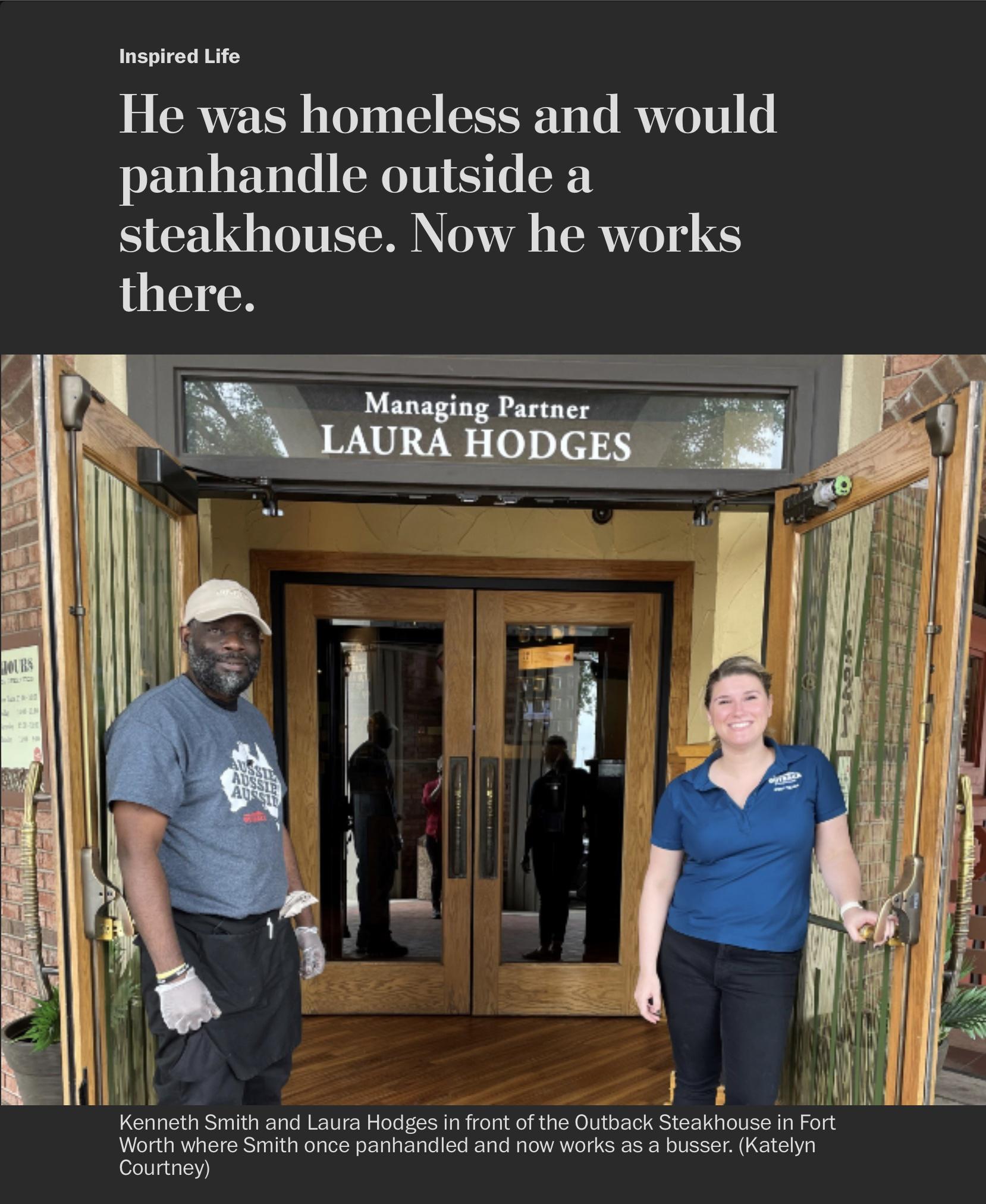 Inspired Life He was homeless and would panhandle outside a steakhouse Now he works there Kenneth Smith and Laura Hodges in front of the Outback Steakhouse in Fort Worth where Smith once panhandled and now works as a busser Katelyn Courtney