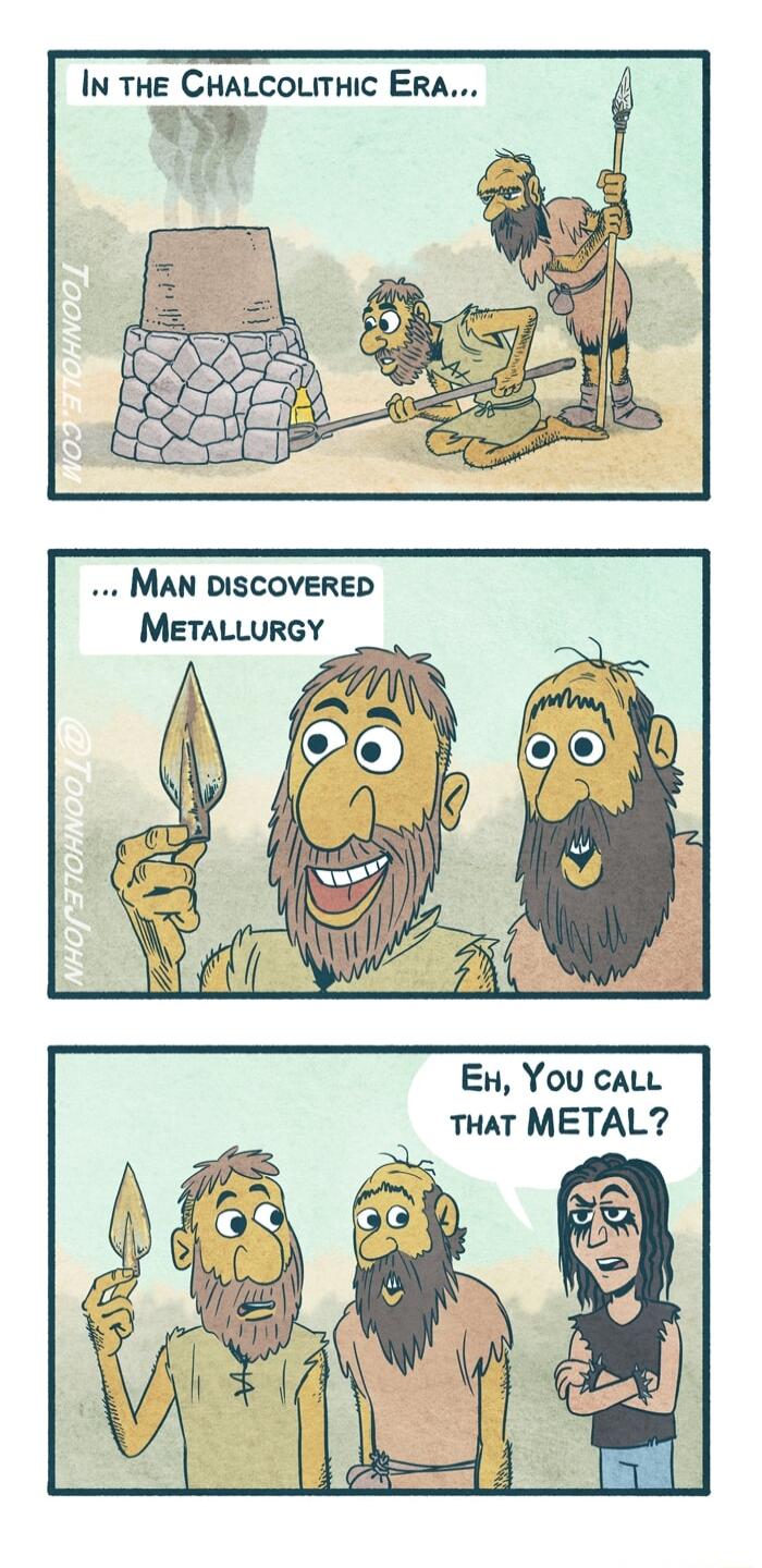 MAN DISCOVERED MEeTALLURGY E You cALL THAT METAL