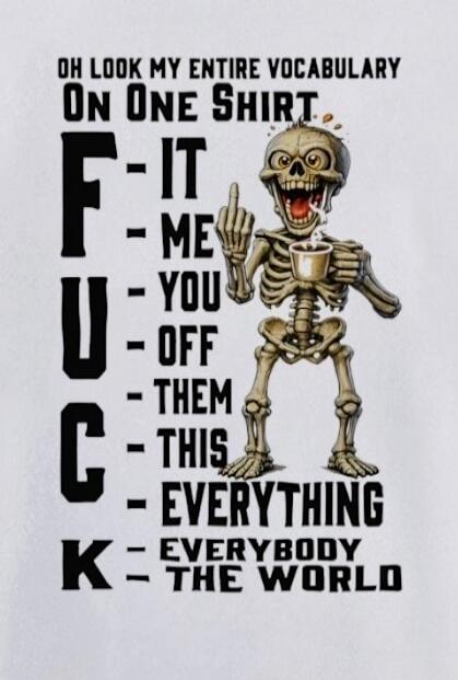 OH LOOK MY ENTIRE VOCABULARY ON ONE SHIRT F - IT - ME U - YOU - OFF C - THEM - THIS K - EVERYTHING - EVERYBODY - THE WORLD