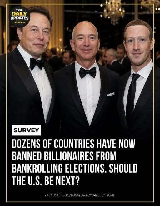 YOUR DAILY UPDATES FACTS + NEWS SURVEY DOZENS OF COUNTRIES HAVE NOW BANNED BILLIONAIRES FROM BANKROLLING ELECTIONS. SHOULD THE U.S. BE NEXT? FACEBOOK.COM/YOURDAILYUPDATESOFFICIAL