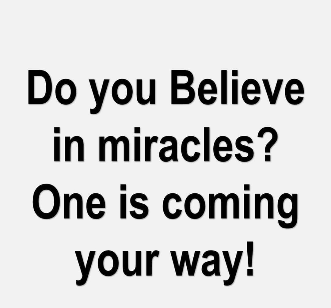 Do you Believe in miracles One is coming your way nnnnnnnnnnnnnnnn