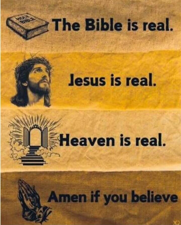 The Bible is real. Jesus is real. Heaven is real. Amen if you believe.