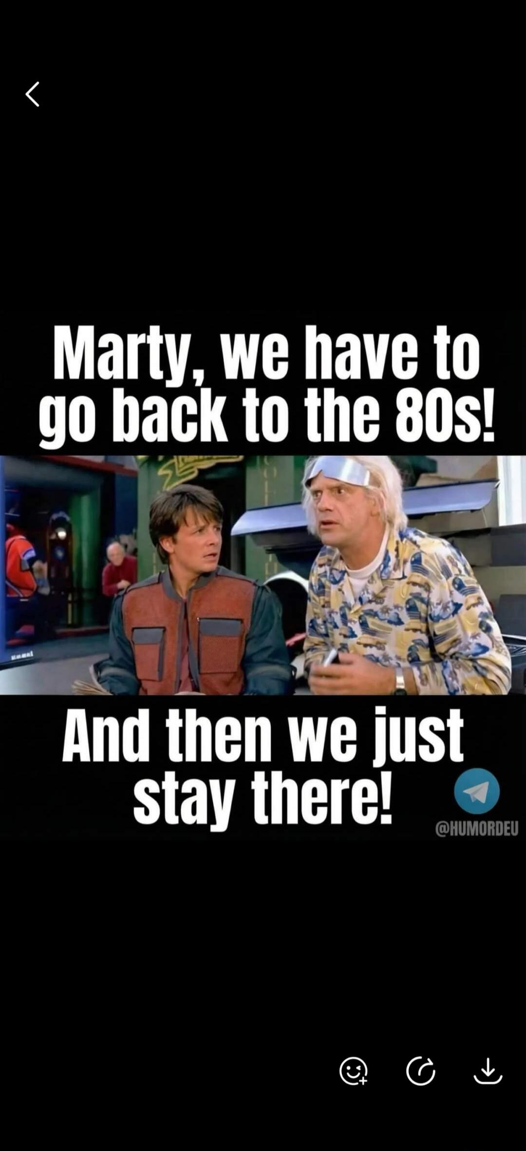 Marty, we have to go back to the 80s! And then we just stay there!