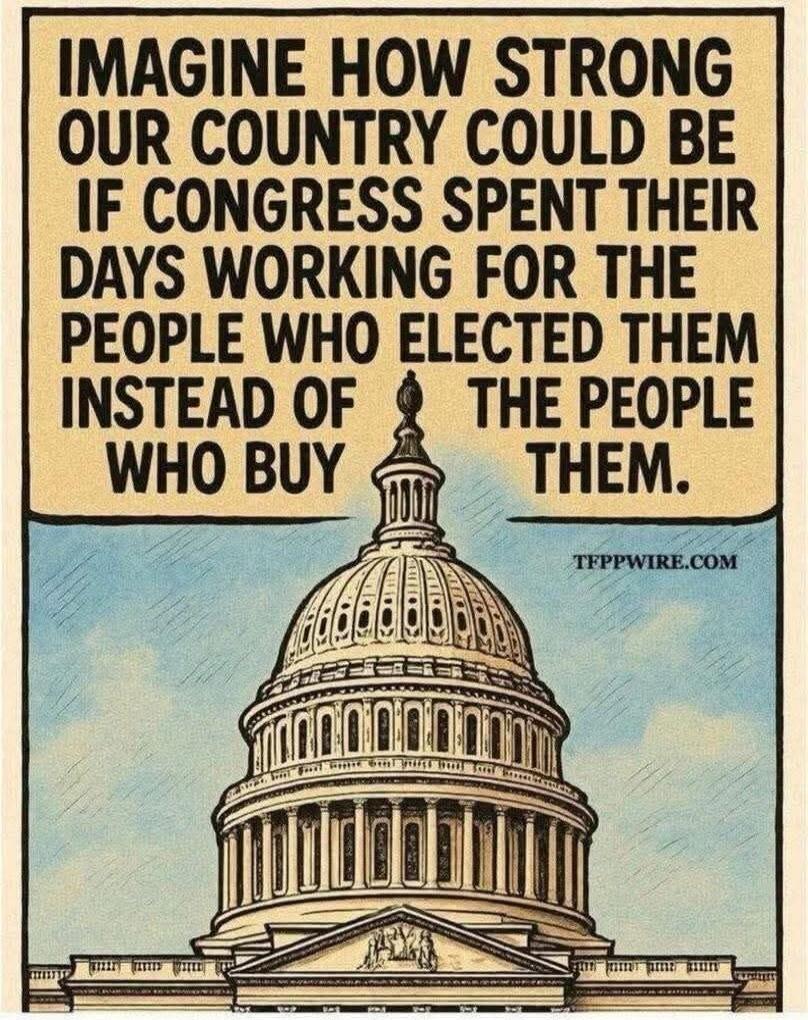 IMAGINE HOW STRONG OUR COUNTRY COULD BE IF CONGRESS SPENT THEIR DAYS WORKING FOR THE PEOPLE WHO ELECTED THEM INSTEAD OF THE PEOPLE WHO BUY THEM. TFPPWIRE.COM
