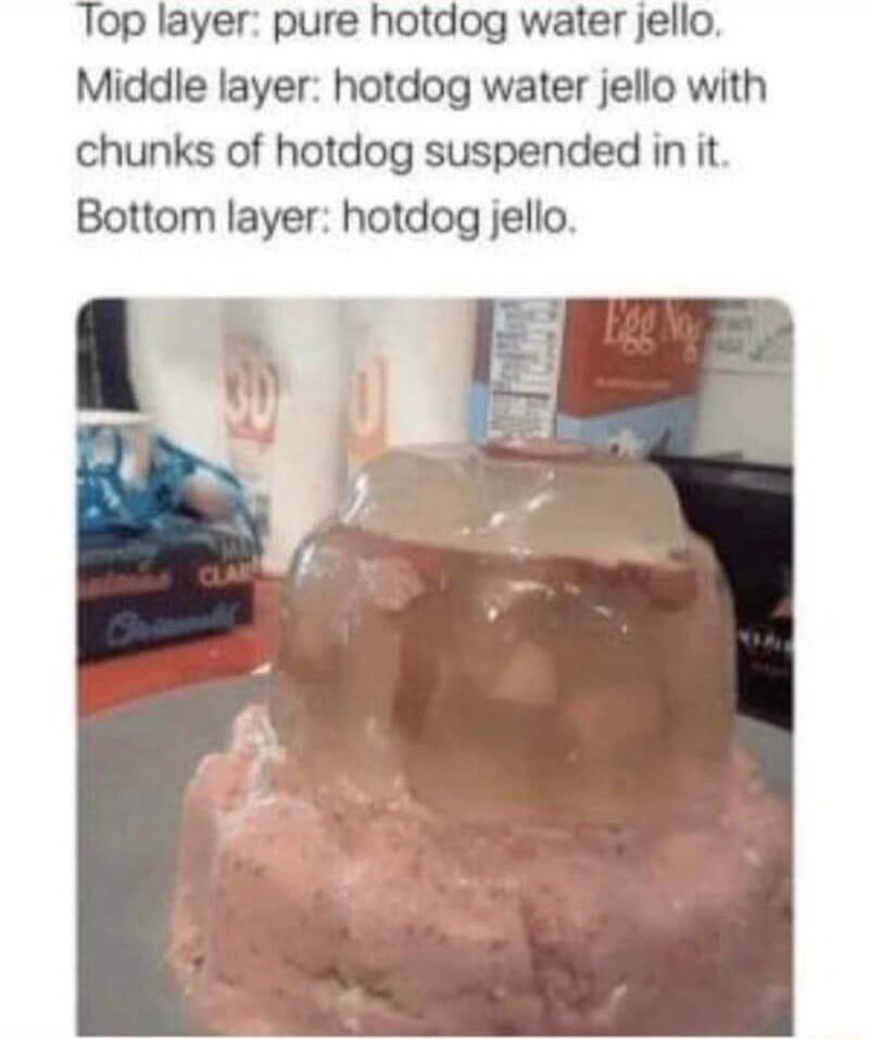 TTop layer pure hotdog water jello Middle layer hotdog water jello with chunks of hotdog suspended in it Bottom layer hotdog jello
