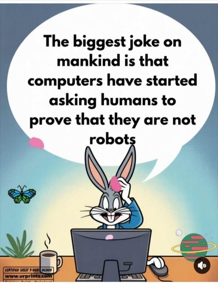The biggest joke on mankind is that computers have started asking humans to prove that they are not robots