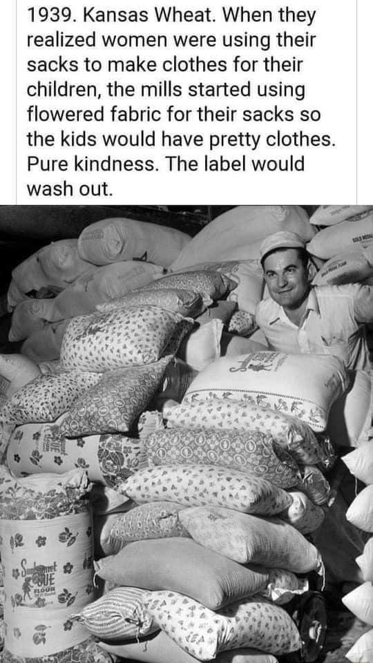 1939 Kansas Wheat When they realized women were using their sacks to make clothes for their children the mills started using flowered fabric for their sacks so the kids would have pretty clothes Pure kindness The label would wash out Ao el Ses o a el