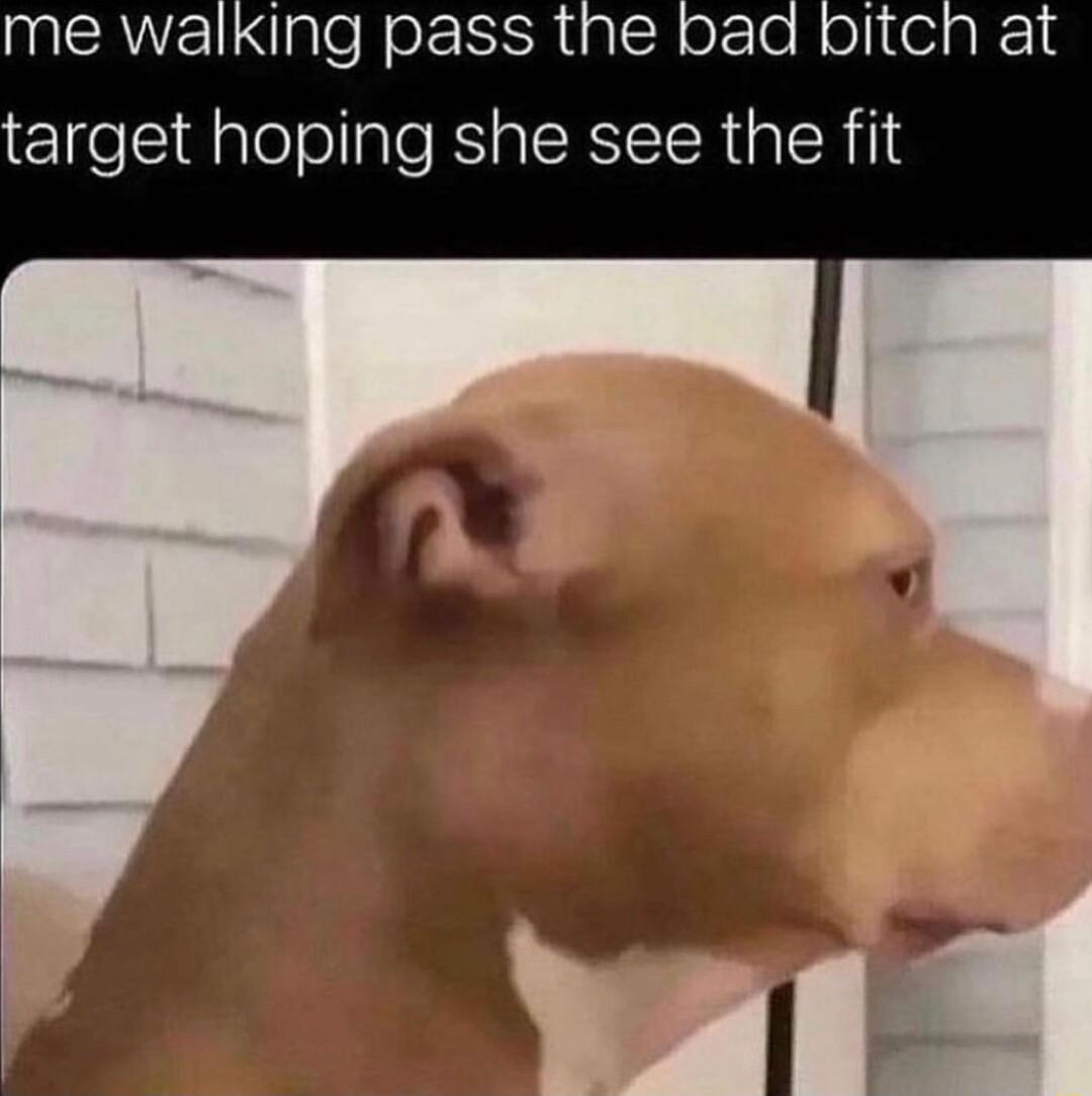 me walking pass the target hoping she see the fit