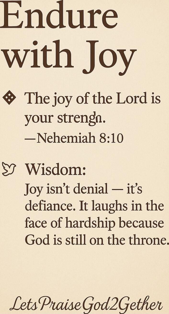 Endure with Joy
The joy of the Lord is your strength. — Nehemiah 8:10
Wisdom:
Joy isn’t denial — it’s defiance. It laughs in the face of hardship because God is still on the throne.
LetsPraiseGod2Gether