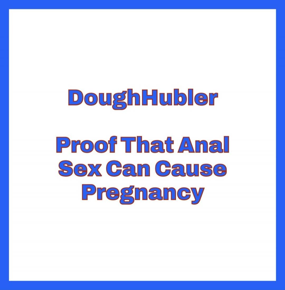 DoughHubler Proof That Anal Sex Can Cause Pregnancy