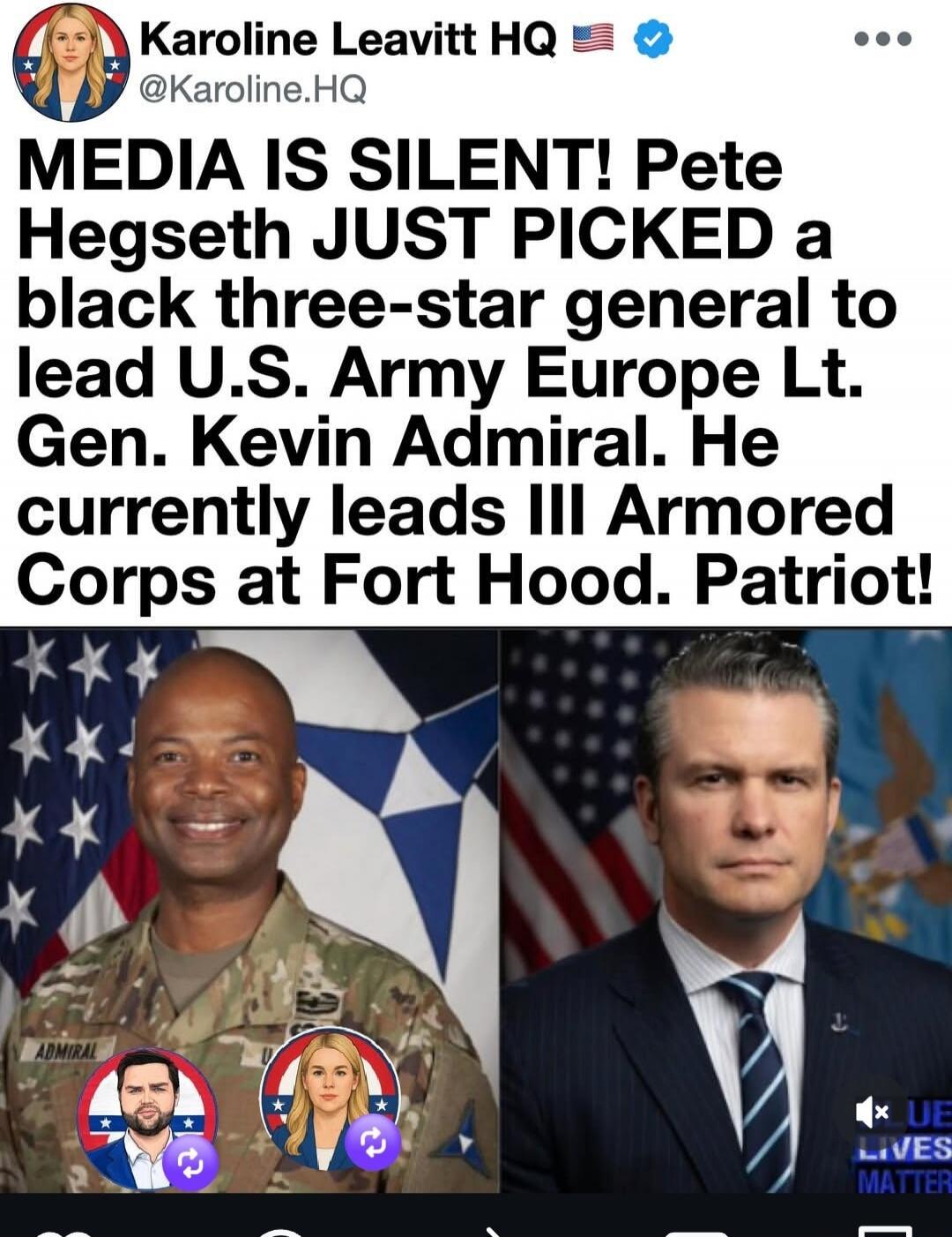 Karoline Leavitt HQ @Karoline.HQ MEDIA IS SILENT! Pete Hegseth JUST PICKED a black three-star general to lead U.S. Army Europe Lt. Gen. Kevin Admiral. He currently leads III Armored Corps at Fort Hood. Patriot! ADMIRAL UE LIVES MATTER