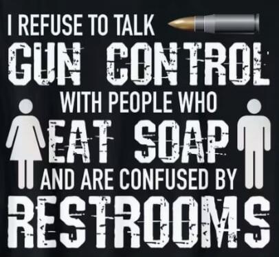 I REFUSE TO TALK GUN CONTROL WITH PEOPLE WHO EAT SOAP AND ARE CONFUSED BY RESTROOMS