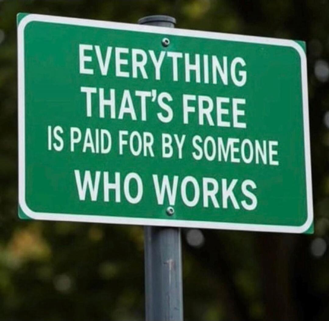 EVERYTHING THAT'S FREE IS PAID FOR BY SOMEONE WHO WORKS