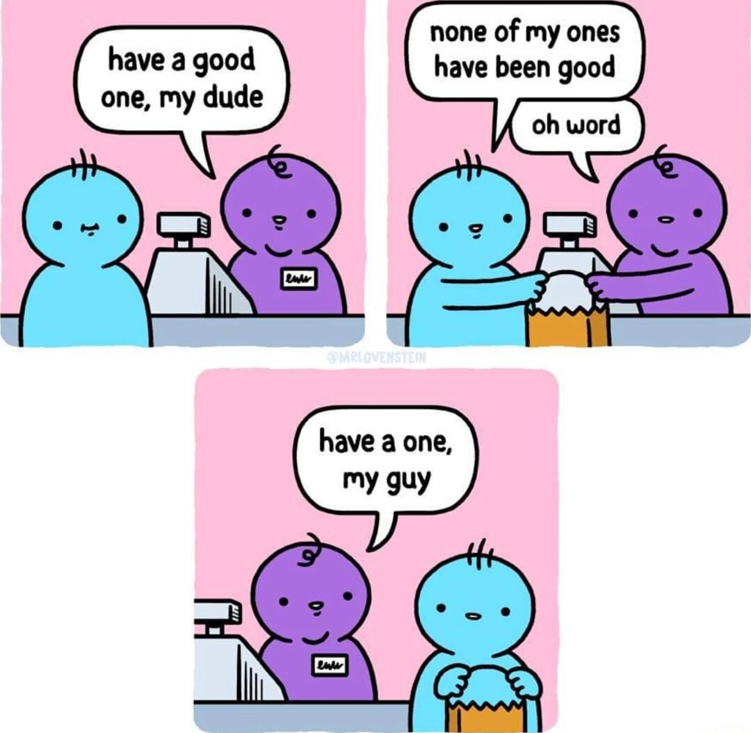 none of my ones have a good have been good one my dude have a one my guy