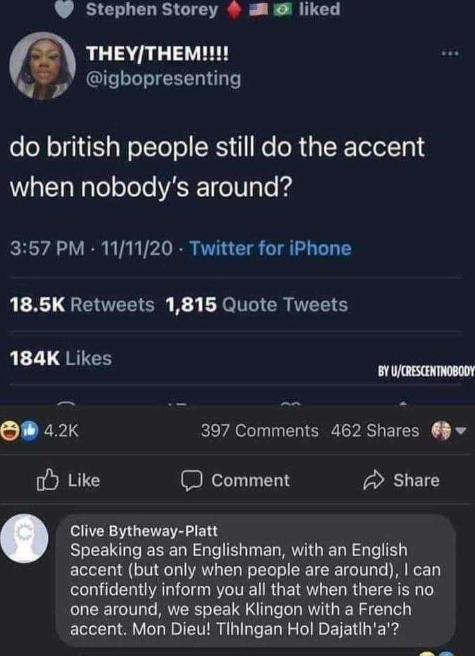 Stephen Storey liked m THEYTHEMII N igbopresenting do british people still do the accent W laNaleoTele WASETee IV T To 357 PM 111120 Twitter for iPhone X GERTEEIER B3 ER I CR T RE 2 QRIS 1 O 42 397 Comments 462 Shares 9 o Like comment 2 Share Clive Bytheway Platt Speaking as an Englishman with an English accent but only when people are around can confidently inform you all that when there is no on