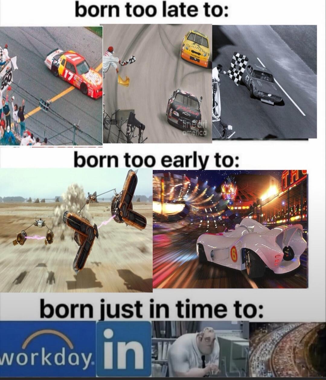 The meme is structured in three parts: 'born too late to:', 'born too early to:', and 'born just in time to:'. The 'born too late to:' section shows images of classic car racing, including a car with number 17 and another with 'Remington Taurus' branding, and a finish line with a checkered flag. The 'born too early to:' section features futuristic 