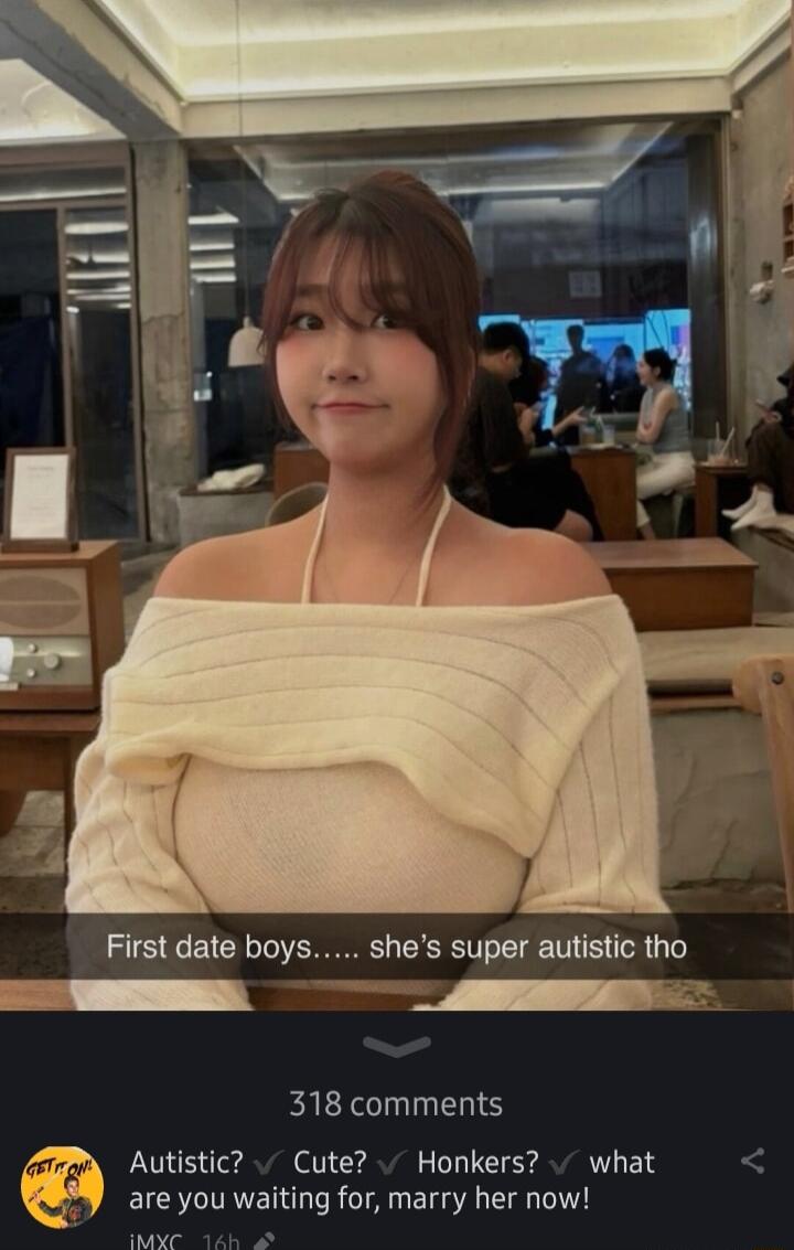 First date boys shes super autistic tho 318 comments 2 Autistic Cute Honkers what A are you waiting for marry her now e k e