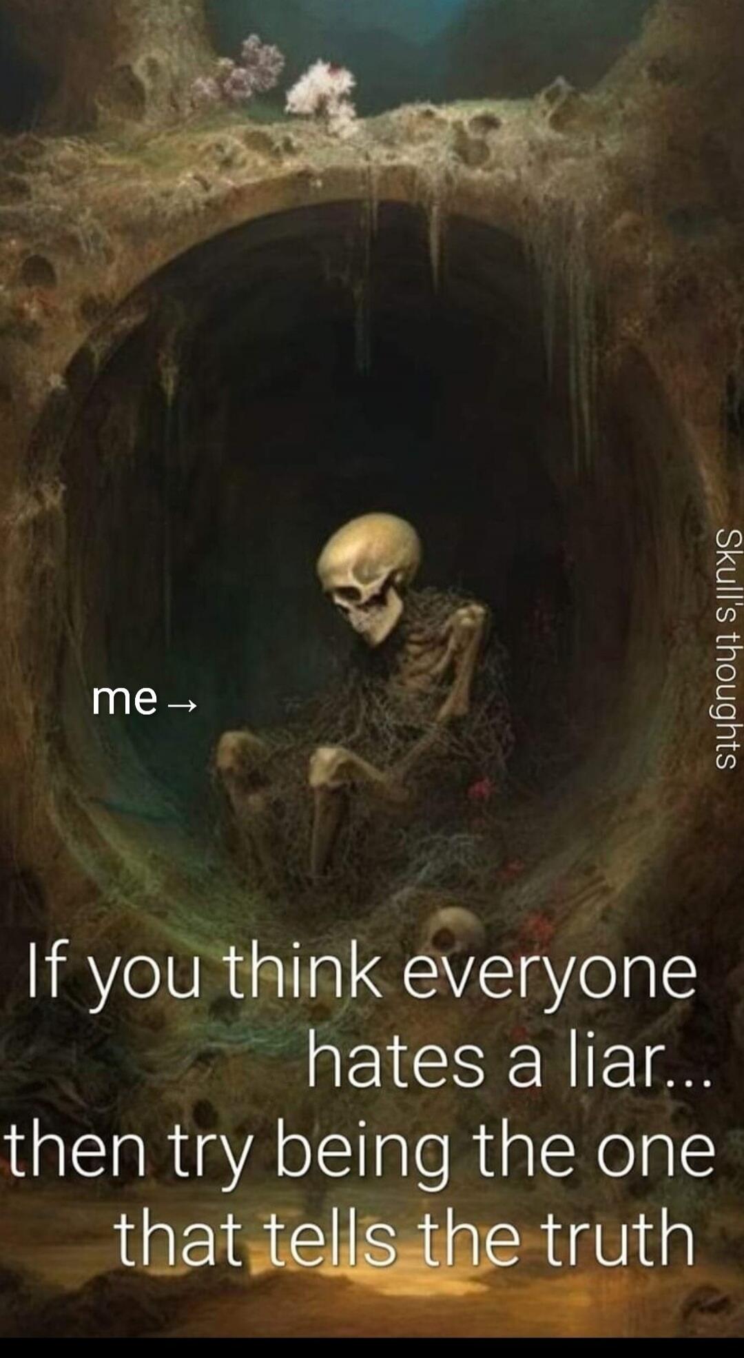 me -> Skull's thoughts If you think everyone hates a liar... then try being the one that tells the truth