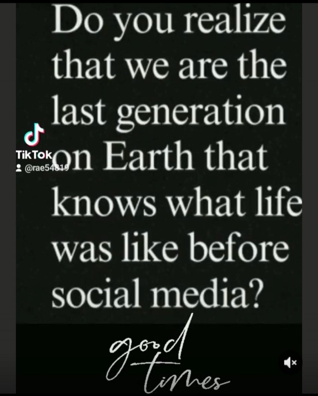 Do you realize that we are the last generation on Earth that knows what life was like before social media?